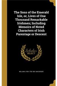 The Sons of the Emerald Isle, or, Lives of One Thousand Remarkable Irishmen; Including Memoirs of Noted Characters of Irish Parentage or Descent