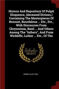 History And Repository Of Pulpit Eloquence, (deceased Divines, ) Containing The Masterpieces Of Bossuet, Bourdaloue ... Etc., Etc., With Discourses From Chrysostom, Basil ... And Others Among The fathers, And From Wickliffe, Luther ... Etc., Of The