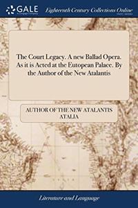 THE COURT LEGACY. A NEW BALLAD OPERA. AS