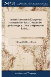 Luciani Samosatensis Dialogorum Selectorum Libri Duo, a Gulielmo Du-Gardo Recogniti, ... Cum Interpretatione Latinâ, ...