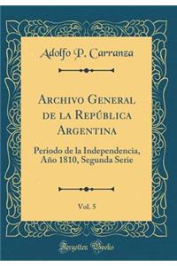 Archivo General de la Repï¿½blica Argentina, Vol. 5: Periodo de la Independencia, Aï¿½o 1810, Segunda Serie (Classic Reprint): Periodo de la Independencia, Aï¿½o 1810, Segunda Serie (Classic Reprint)