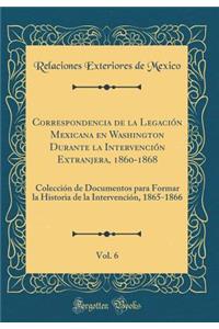 Correspondencia de la LegaciÃ³n Mexicana En Washington Durante La IntervenciÃ³n Extranjera, 1860-1868, Vol. 6: ColecciÃ³n de Documentos Para Formar La Historia de la IntervenciÃ³n, 1865-1866 (Classic Reprint)