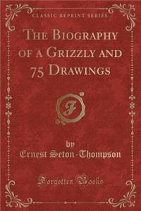 The Biography of a Grizzly and 75 Drawings (Classic Reprint)