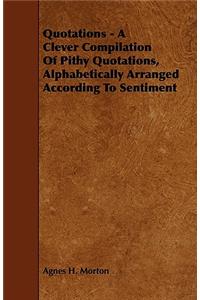 Quotations - A Clever Compilation of Pithy Quotations, Alphabetically Arranged According to Sentiment