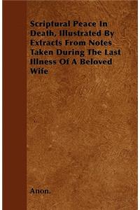 Scriptural Peace In Death, Illustrated By Extracts From Notes Taken During The Last Illness Of A Beloved Wife
