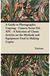 Guide to Photographic Copying - Camera Series Vol. XIV. - A Selection of Classic Articles on the Methods and Equipment Used in Making Copies