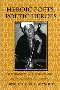 Heroic Poets, Poetic Heroes: The Ethnography of Performance in an Arabic Oral Epic Tradition