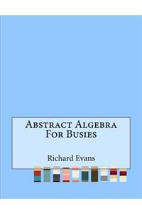 Abstract Algebra For Busies