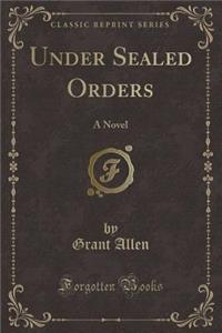 Under Sealed Orders: A Novel (Classic Reprint)