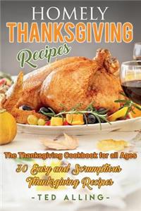 Homely Thanksgiving Recipes - The Thanksgiving Cookbook for All Ages: 30 Easy and Scrumptious Thanksgiving Recipes
