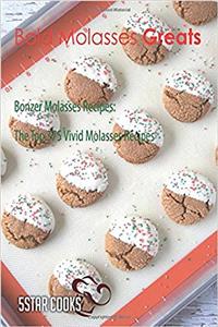 Bold Molasses Greats: Bonzer Molasses Recipes, the Top 375 Vivid Molasses Recipes