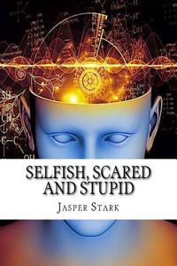 Selfish, Scared and Stupid