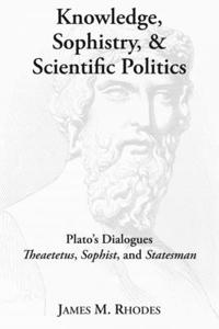 Knowledge, Sophistry, and Scientific Politics – Plato`s Dialogues Theaetetus, Sophist, and Statesman