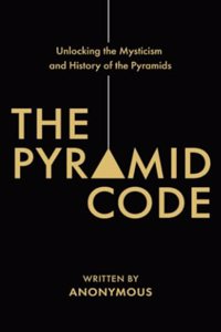 Pyramid Code- Unlocking the Mysticism and History of the Pyramids
