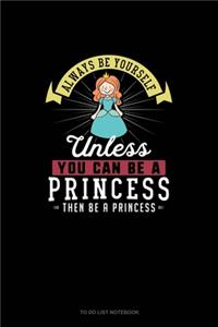 Always Be Yourself Unless You Can Be A Princess Then Be A Princess