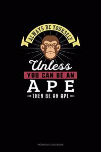 Always Be Yourself Unless You Can Be An Ape Then Be An Ape