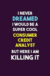 I Never Dreamed I would Be A Super Cool Consumer Credit Analyst But Here I Am Killing It