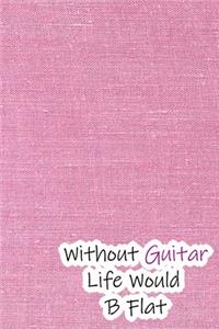 Without Guitar Life Would B Flat