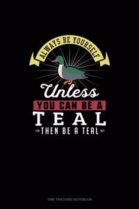 Always Be Yourself Unless You Can Be A Teal Then Be A Teal