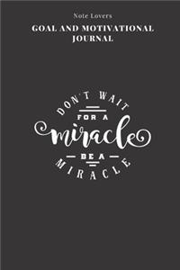 Don't Wait For A Miracle Be A Miracle - Goal and Motivational Journal