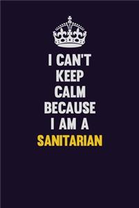 I Can't Keep Calm Because I Am A Sanitarian