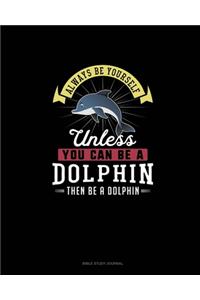 Always Be Yourself Unless You Can Be A Dolphin Then Be A Dolphin