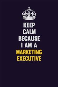 Keep Calm Because I Am A Marketing Executive