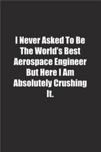 I Never Asked To Be The World's Best Aerospace Engineer But Here I Am Absolutely Crushing It.