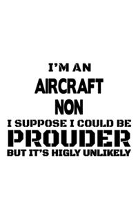 I'm An Aircraft Non I Suppose I Could Be Prouder But It's Highly Unlikely