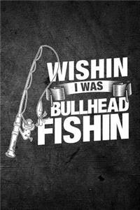Wishin I Was Bullhead Fishin