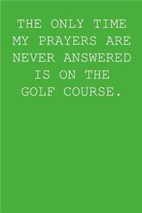 The Only Time My Prayers Are Never Answered Is On The Golf Course.