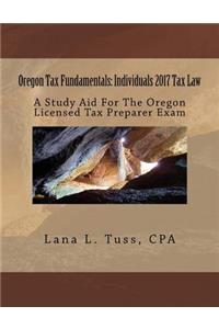 Oregon Tax Fundamentals: Individuals 2017 Tax Law: A Study Aid for the Oregon Licensed Tax Preparer Exam