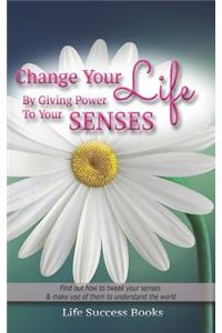 Change Your Life by Giving Power to Your Senses