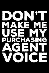 Don't Make Me Use My Purchasing Agent Voice: 6x9 Notebook, Ruled, Funny Writing Notebook, Journal for Work, Daily Diary, Planner, Organizer for Purchasing Agents