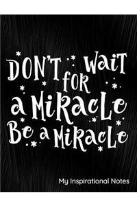 Don't Wait for a Miracle Be a Miracle My Inspirational Journal