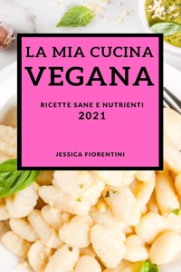 La MIA Cucina Vegana 2021 (Vegan Recipes 2021 Italian Edition)