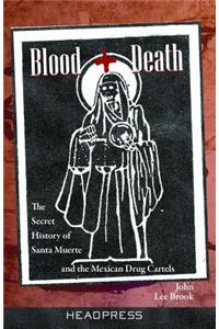 Blood + Death: The Secret History of Santa Muerte and the Mexican Drug Cartels