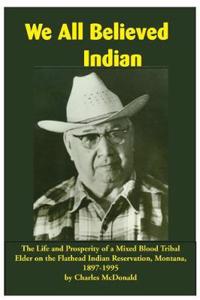 We All Believed Indian: The Life and Prosperity of a Mixed Blood Tribal Elder on the Flathead Indian Reservation, Montana, 1897-1995