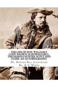life of Hon. William F. Cody, known as Buffalo Bill, the famous hunter, scout and guide. An autobiography. By