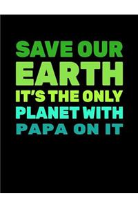 Save Our Earth It's The Only Planet With Papa On It