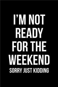 I'm Not Ready For the Weekend - Sorry Just Kidding