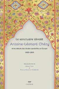Le Sanctuaire Devoile. Antoine-Leonard Chezy Et Les Debuts Des Etudes Sanskrites En Europe 1800-1850
