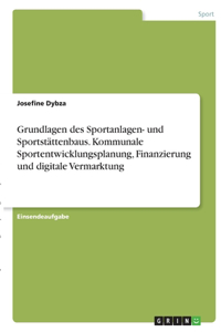 Grundlagen des Sportanlagen- und Sportstättenbaus. Kommunale Sportentwicklungsplanung, Finanzierung und digitale Vermarktung