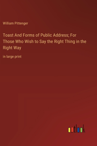 Toast And Forms of Public Address; For Those Who Wish to Say the Right Thing in the Right Way