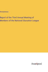 Report of the Third Annual Meeting of Members of the National Education League