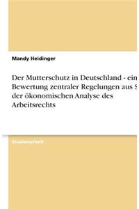 Der Mutterschutz in Deutschland - eine Bewertung zentraler Regelungen aus Sicht der ökonomischen Analyse des Arbeitsrechts