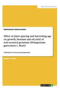 Effect of plant spacing and harvesting age on growth, biomass and oil yield of rose-scented geranium (Pelargonium graveolens L. Herit)