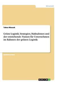 Grüne Logistik. Strategien, Maßnahmen und der entstehende Nutzen für Unternehmen im Rahmen der grünen Logistik