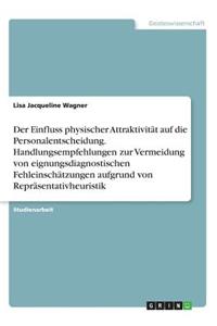 Einfluss physischer Attraktivität auf die Personalentscheidung. Handlungsempfehlungen zur Vermeidung von eignungsdiagnostischen Fehleinschätzungen aufgrund von Repräsentativheuristik