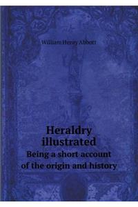 Heraldry illustrated Being a short account of the origin and history